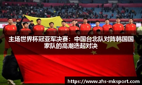 主场世界杯冠亚军决赛：中国台北队对阵韩国国家队的高潮迭起对决