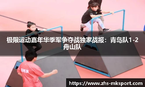 极限运动嘉年华季军争夺战独家战报：青岛队1-2舟山队