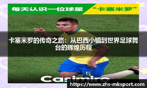 卡塞米罗的传奇之路：从巴西小镇到世界足球舞台的辉煌历程