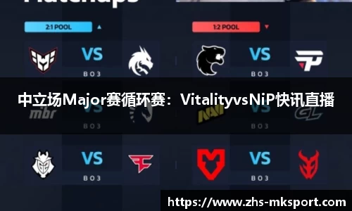 中立场Major赛循环赛：VitalityvsNiP快讯直播