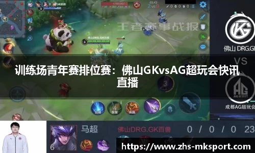 训练场青年赛排位赛：佛山GKvsAG超玩会快讯直播