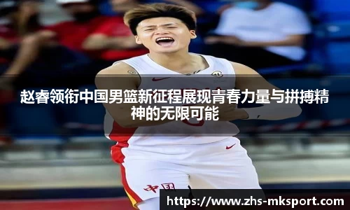 赵睿领衔中国男篮新征程展现青春力量与拼搏精神的无限可能